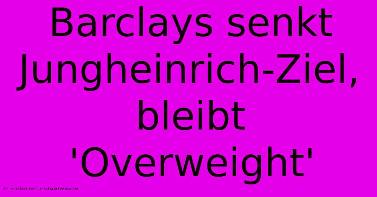 Barclays Senkt Jungheinrich-Ziel, Bleibt 'Overweight' 