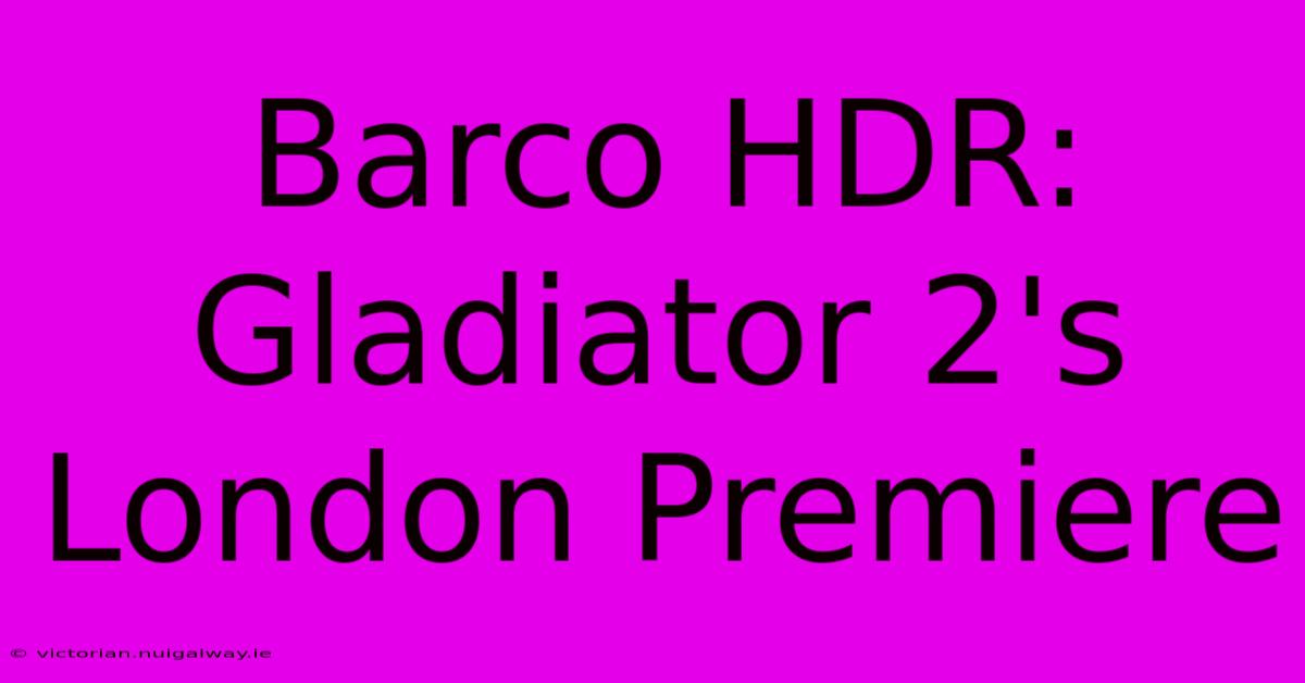 Barco HDR: Gladiator 2's London Premiere