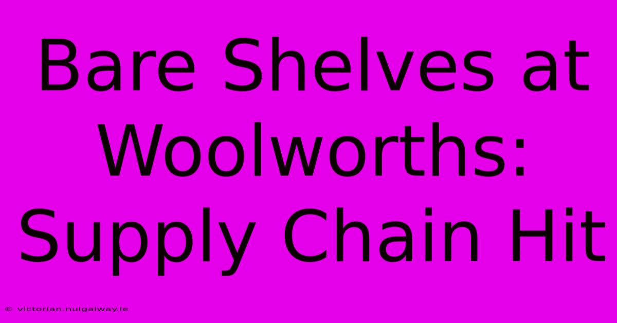 Bare Shelves At Woolworths: Supply Chain Hit