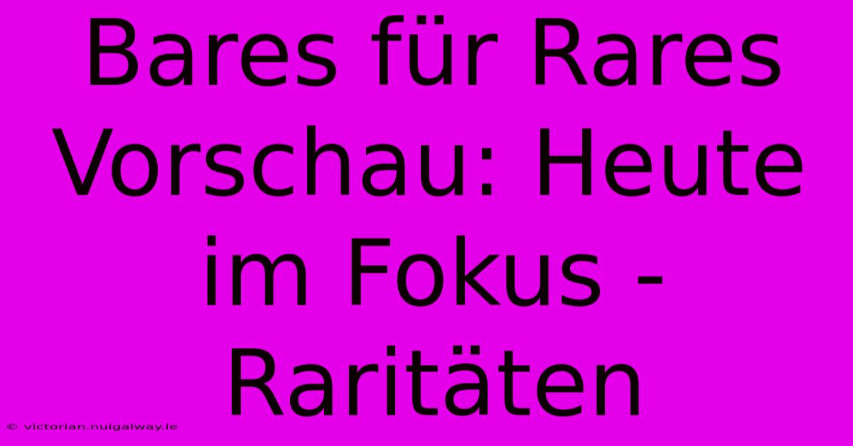 Bares Für Rares Vorschau: Heute Im Fokus - Raritäten