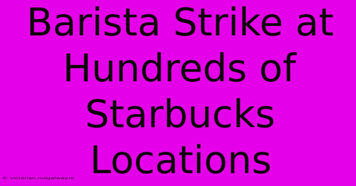 Barista Strike At Hundreds Of Starbucks Locations