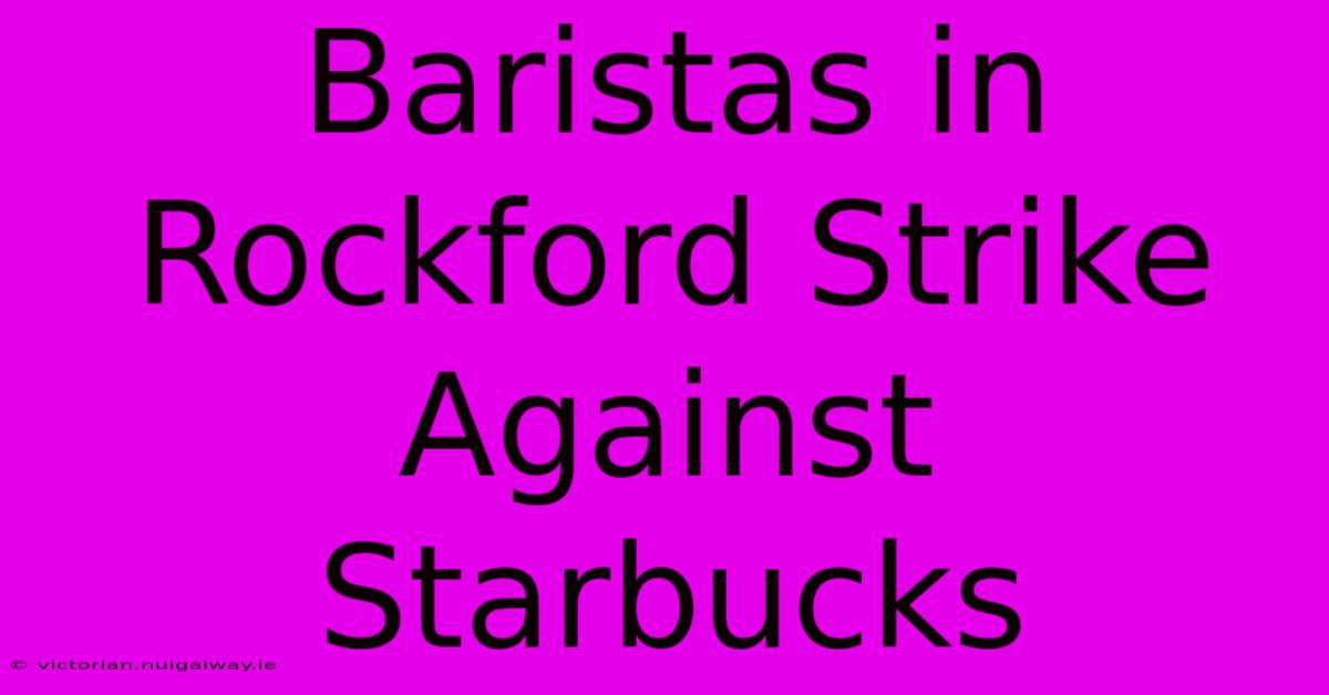 Baristas In Rockford Strike Against Starbucks