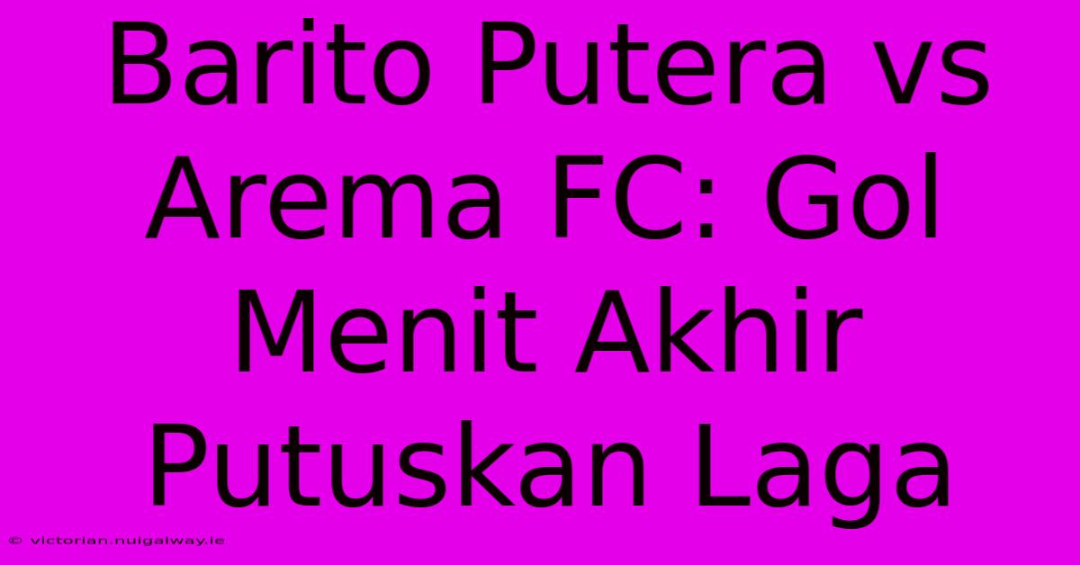 Barito Putera Vs Arema FC: Gol Menit Akhir Putuskan Laga