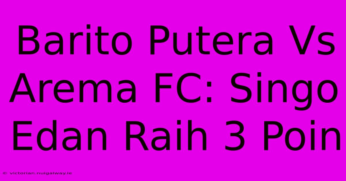 Barito Putera Vs Arema FC: Singo Edan Raih 3 Poin