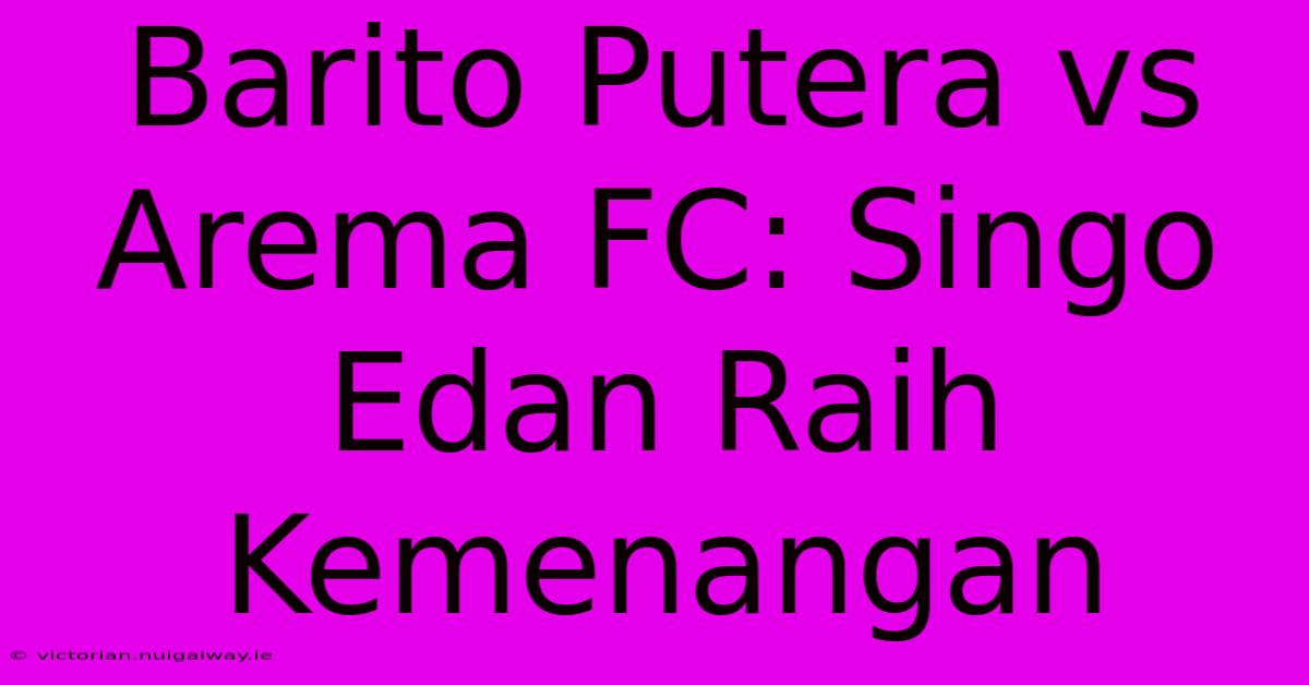 Barito Putera Vs Arema FC: Singo Edan Raih Kemenangan 