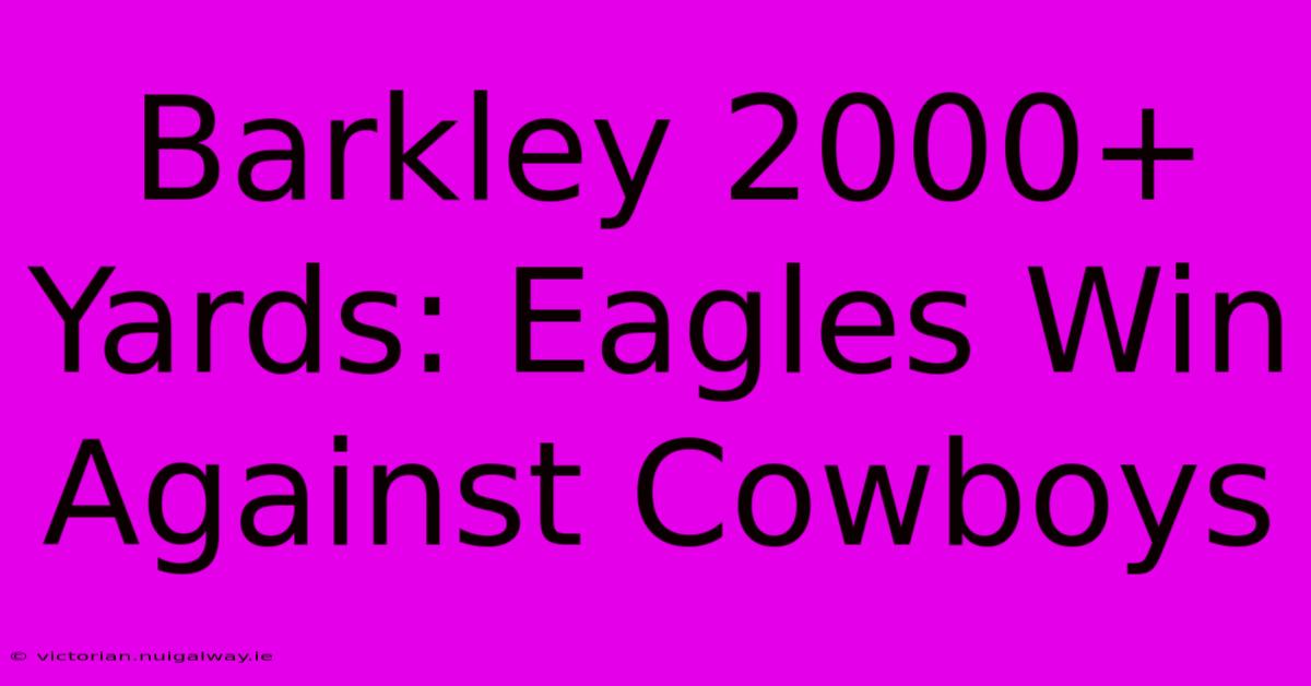 Barkley 2000+ Yards: Eagles Win Against Cowboys