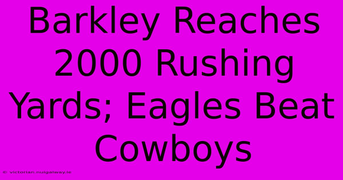 Barkley Reaches 2000 Rushing Yards; Eagles Beat Cowboys