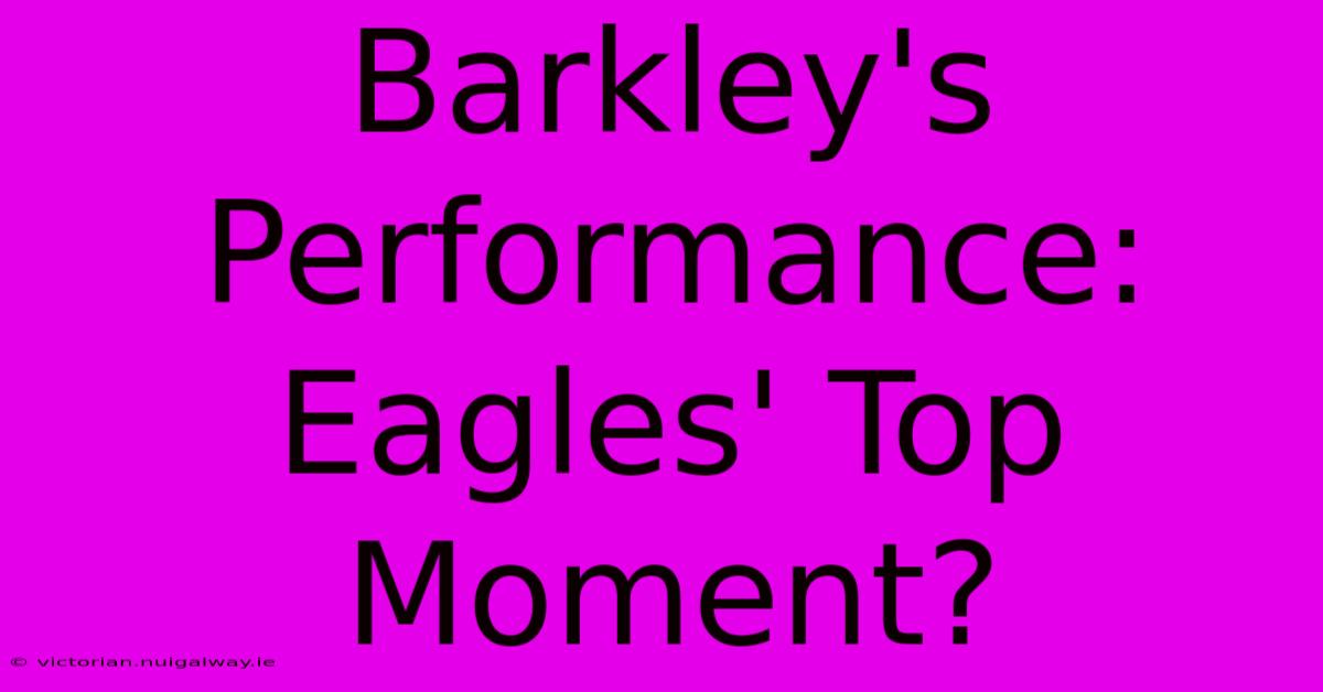 Barkley's Performance: Eagles' Top Moment?