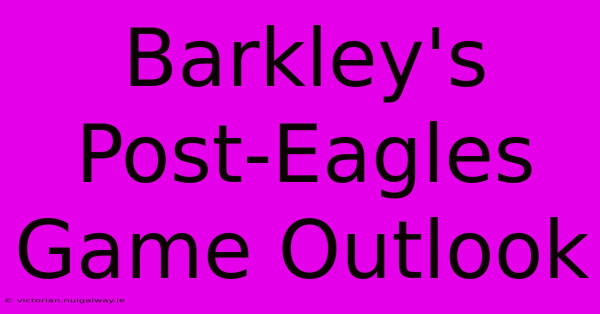 Barkley's Post-Eagles Game Outlook