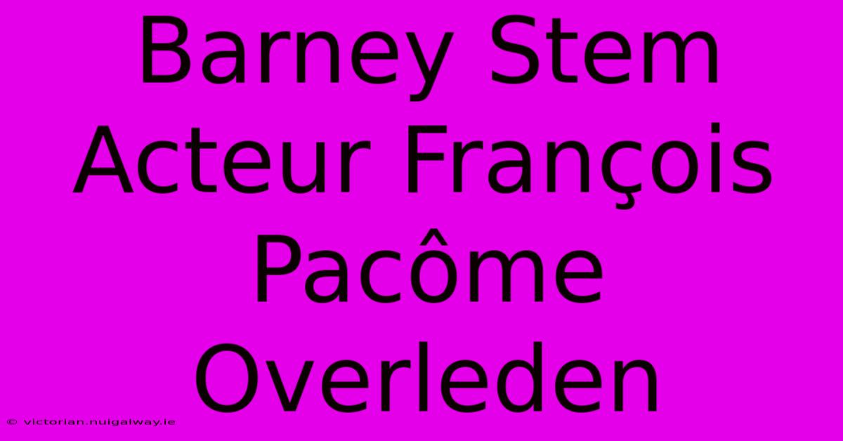 Barney Stem Acteur François Pacôme Overleden 