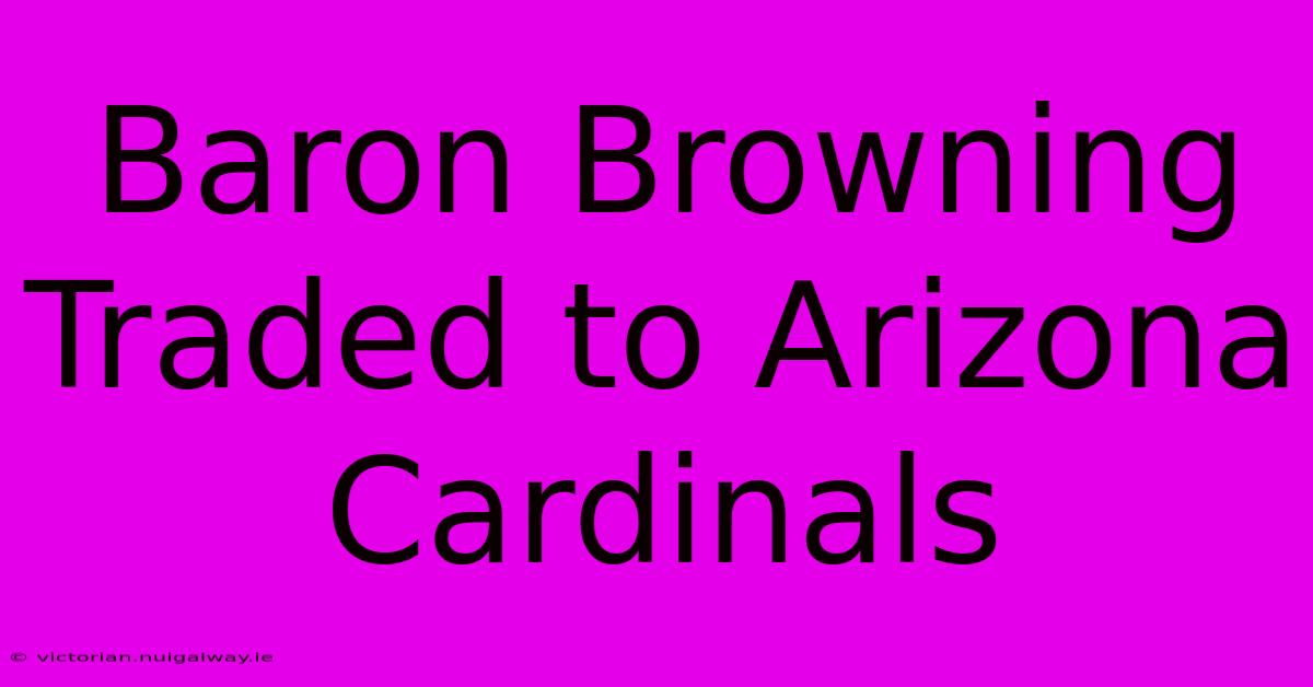 Baron Browning Traded To Arizona Cardinals