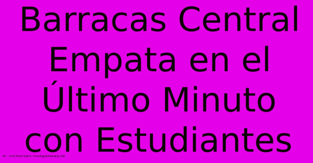 Barracas Central Empata En El Último Minuto Con Estudiantes 