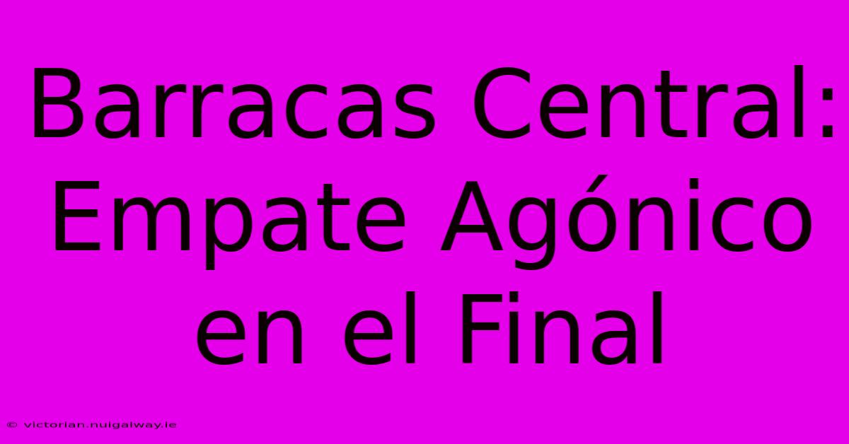 Barracas Central: Empate Agónico En El Final