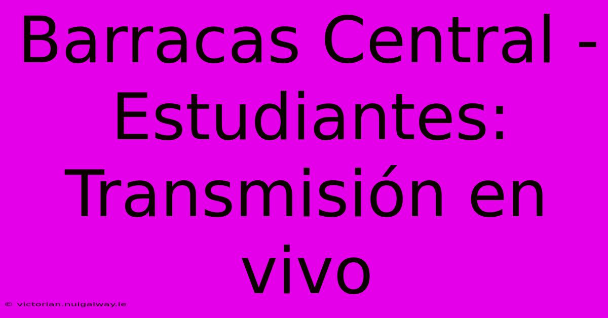 Barracas Central - Estudiantes: Transmisión En Vivo