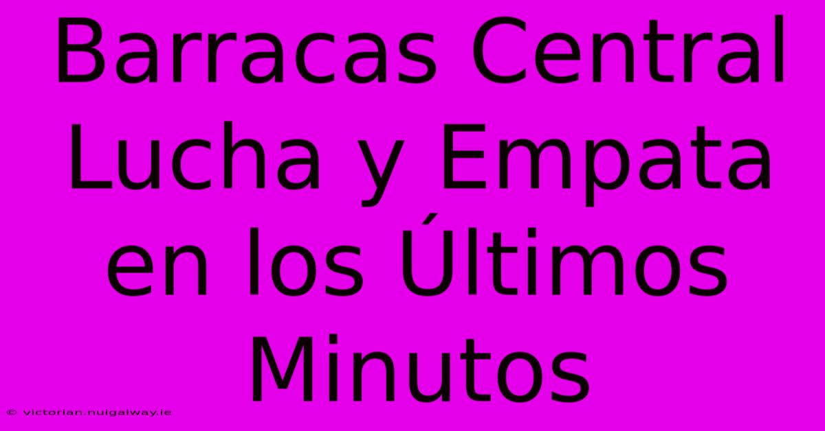 Barracas Central Lucha Y Empata En Los Últimos Minutos