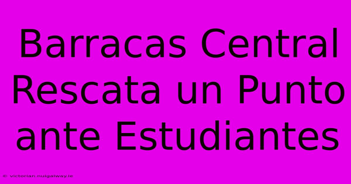 Barracas Central Rescata Un Punto Ante Estudiantes