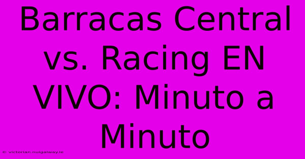 Barracas Central Vs. Racing EN VIVO: Minuto A Minuto