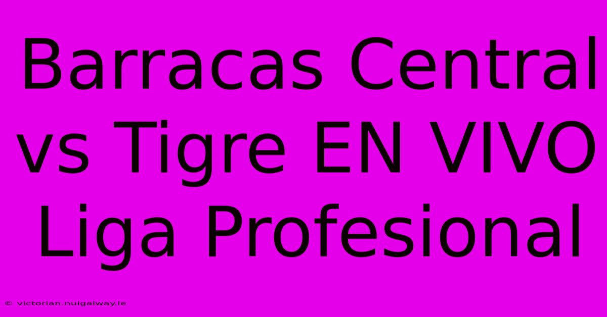 Barracas Central Vs Tigre EN VIVO Liga Profesional