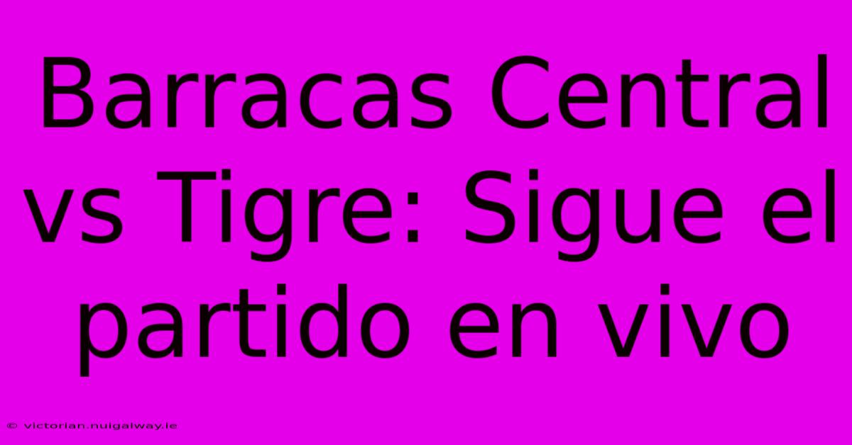 Barracas Central Vs Tigre: Sigue El Partido En Vivo