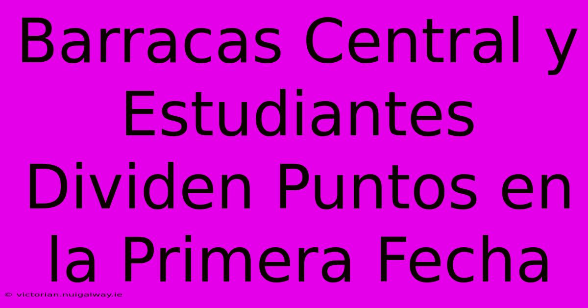 Barracas Central Y Estudiantes Dividen Puntos En La Primera Fecha