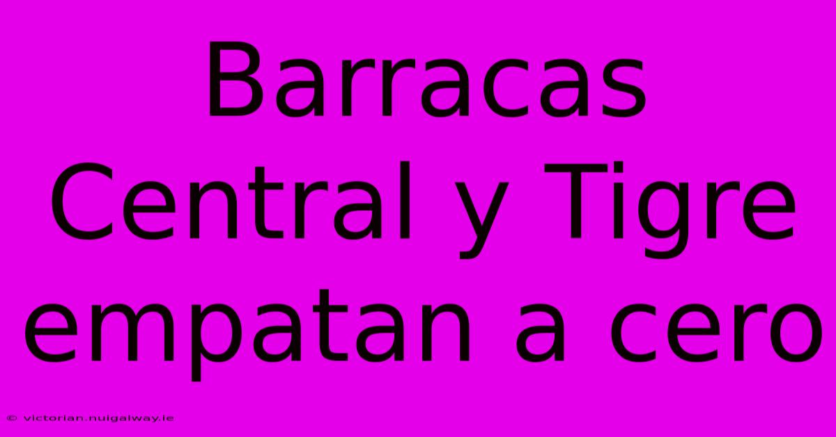 Barracas Central Y Tigre Empatan A Cero