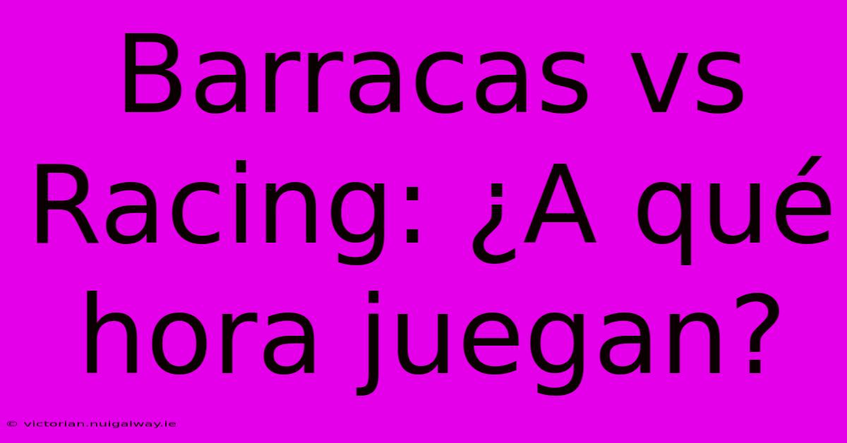 Barracas Vs Racing: ¿A Qué Hora Juegan?