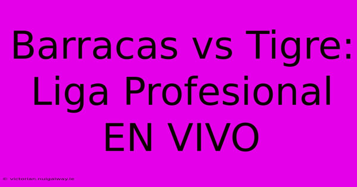 Barracas Vs Tigre: Liga Profesional EN VIVO