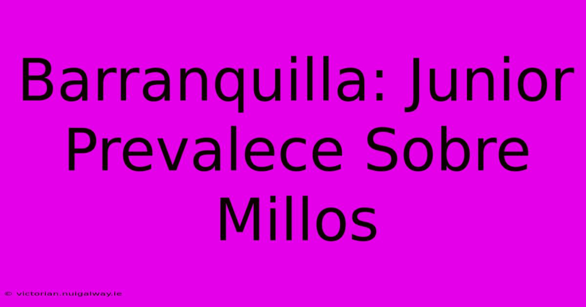 Barranquilla: Junior Prevalece Sobre Millos 