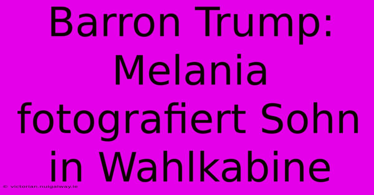 Barron Trump: Melania Fotografiert Sohn In Wahlkabine 