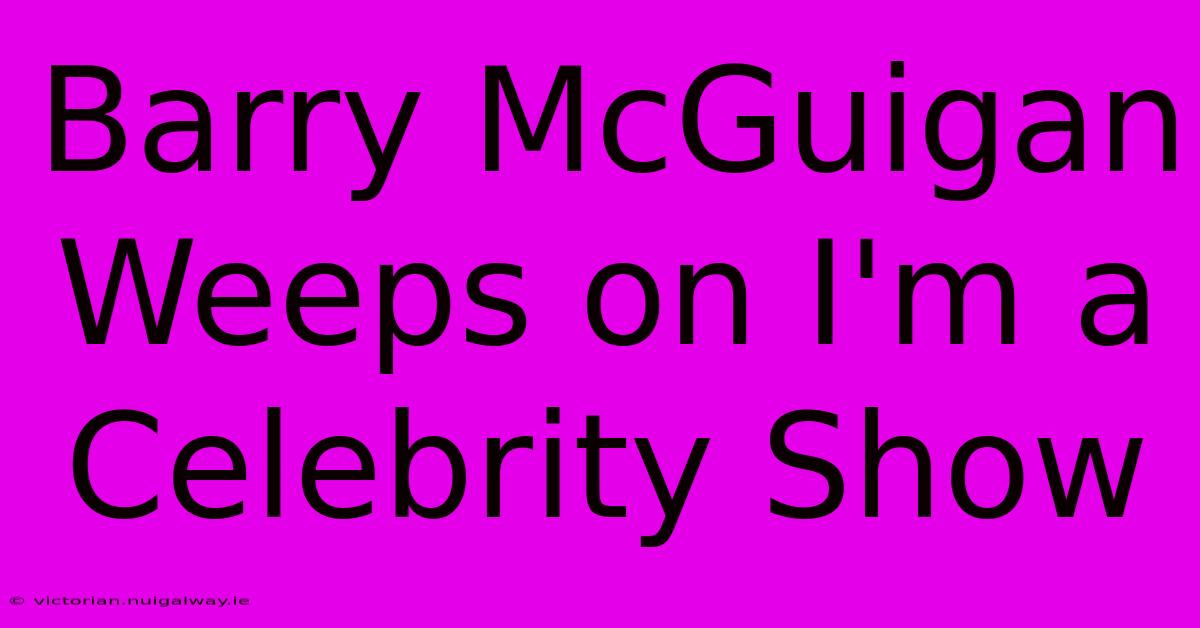 Barry McGuigan Weeps On I'm A Celebrity Show