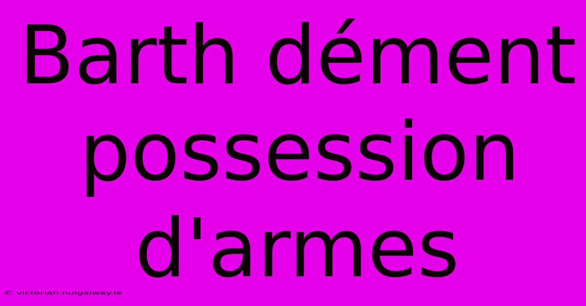 Barth Dément Possession D'armes 