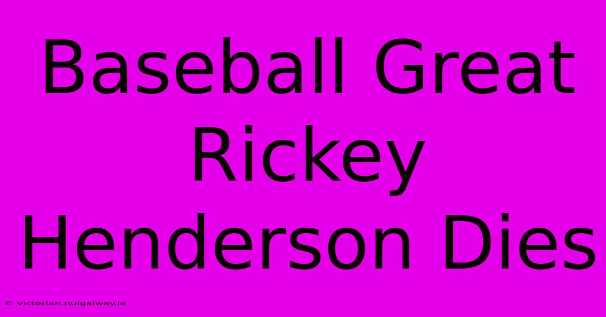 Baseball Great Rickey Henderson Dies