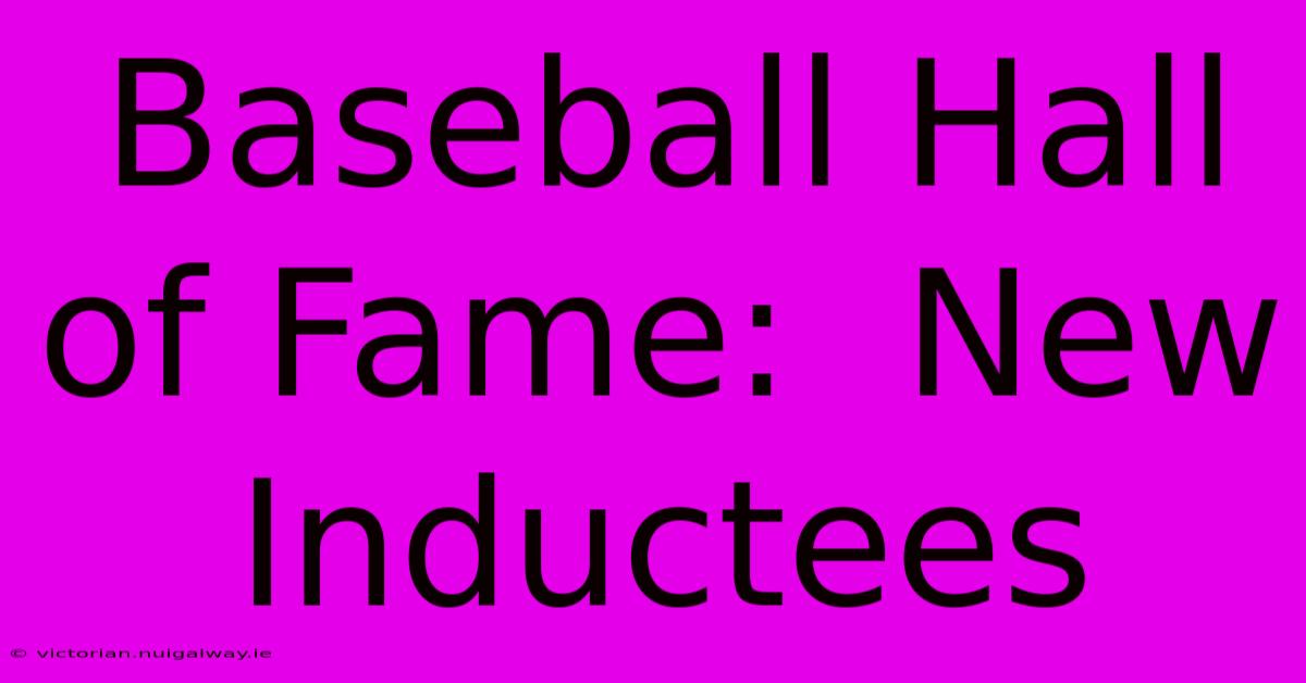 Baseball Hall Of Fame:  New Inductees