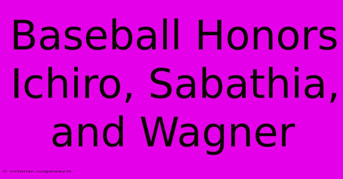 Baseball Honors Ichiro, Sabathia, And Wagner