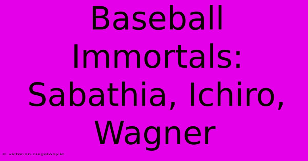 Baseball Immortals: Sabathia, Ichiro, Wagner