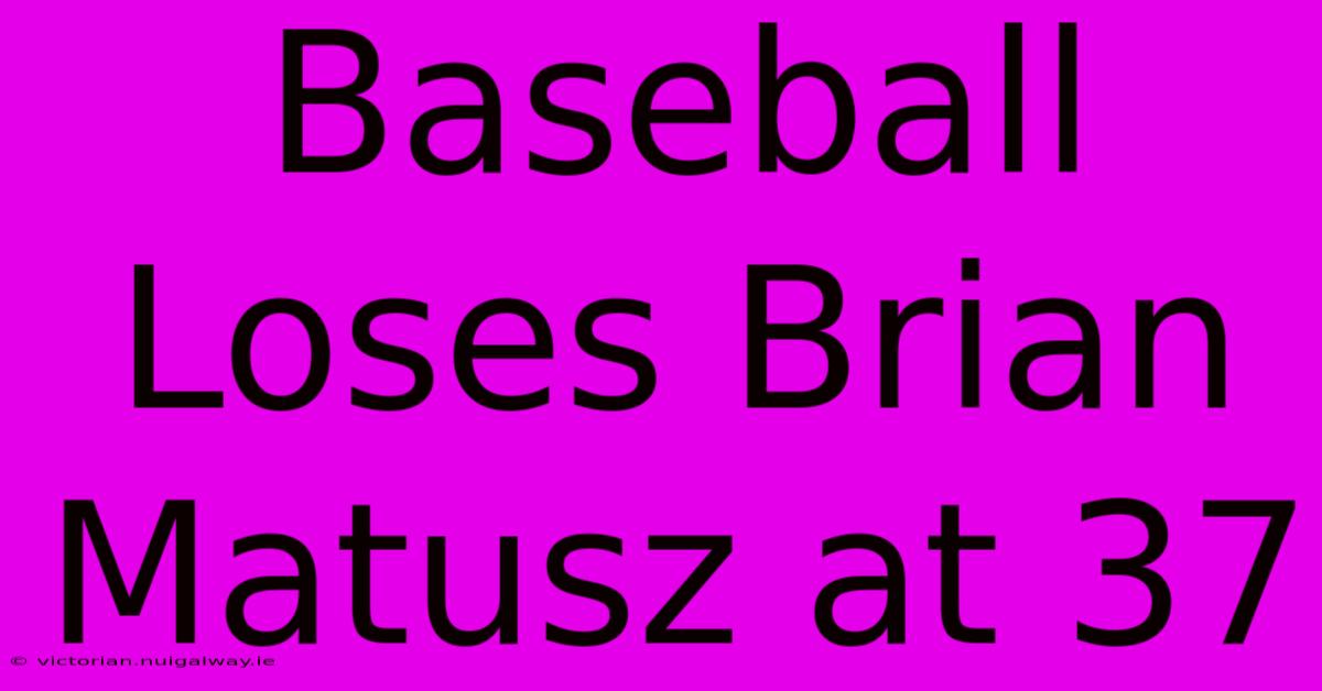 Baseball Loses Brian Matusz At 37