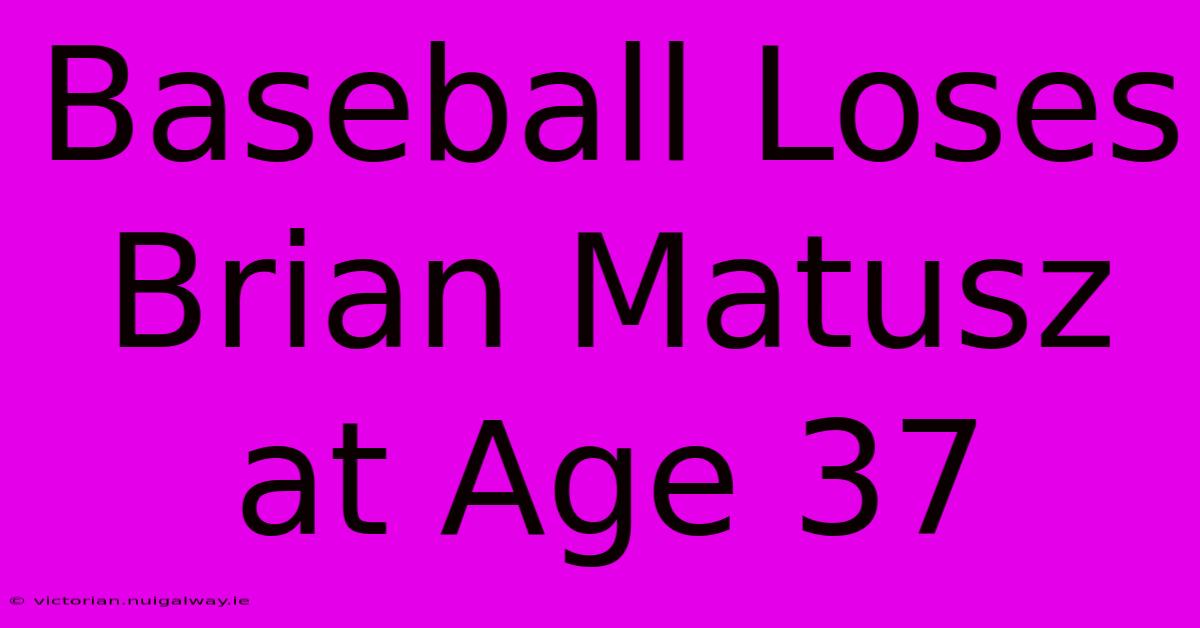 Baseball Loses Brian Matusz At Age 37