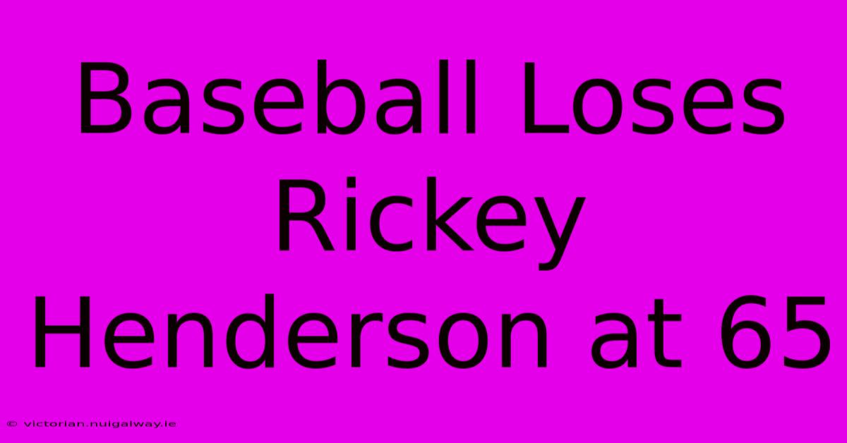 Baseball Loses Rickey Henderson At 65