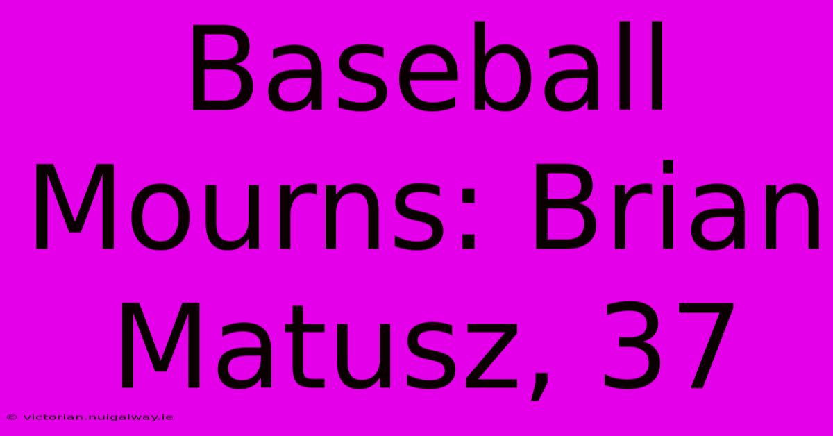 Baseball Mourns: Brian Matusz, 37