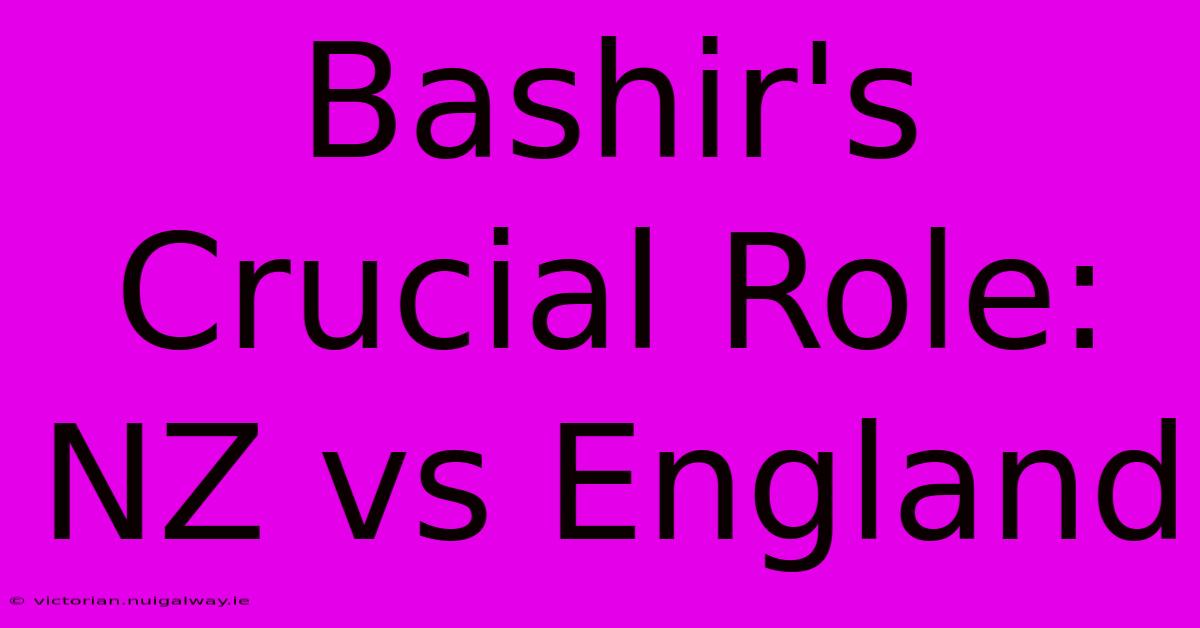 Bashir's Crucial Role: NZ Vs England