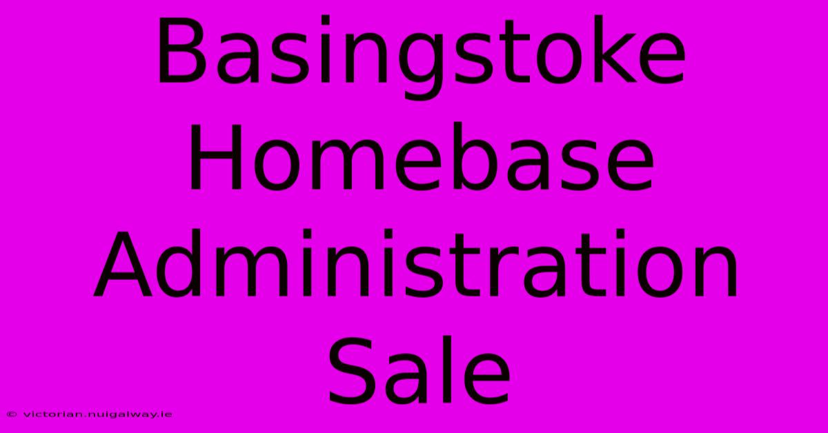 Basingstoke Homebase Administration Sale