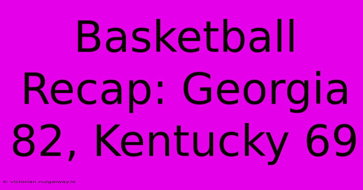 Basketball Recap: Georgia 82, Kentucky 69