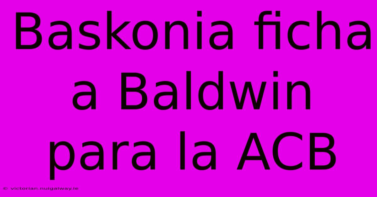 Baskonia Ficha A Baldwin Para La ACB