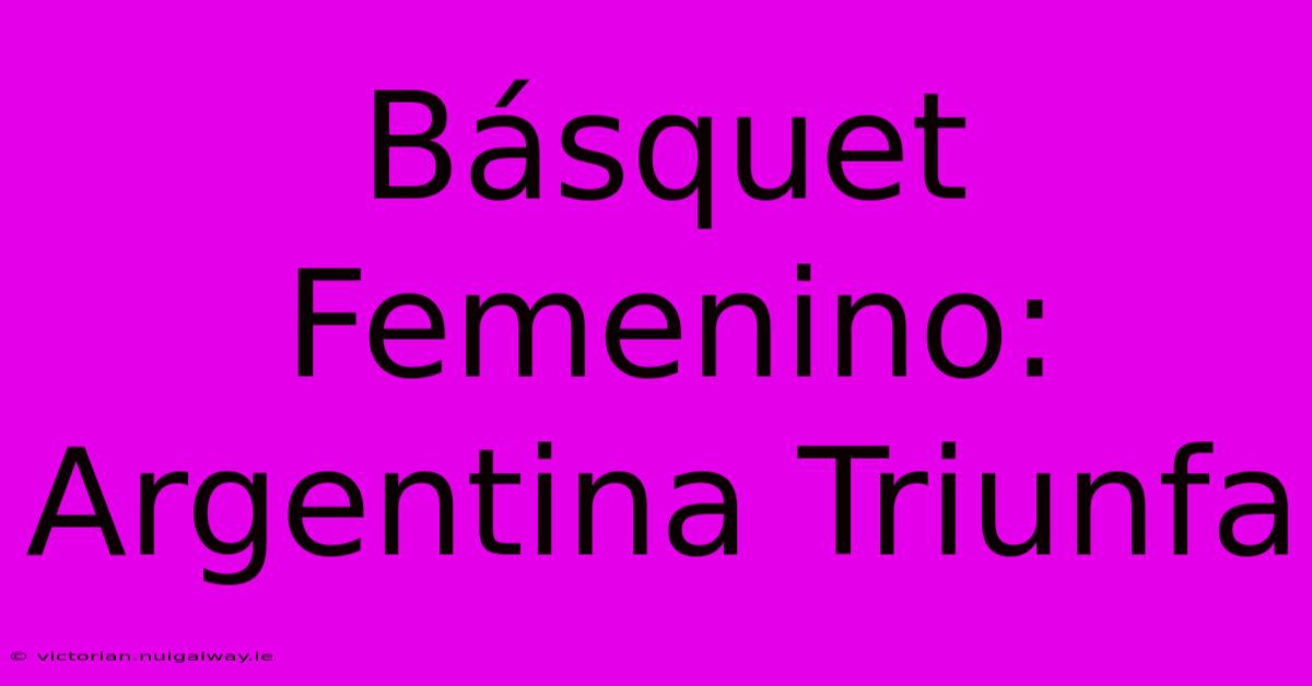 Básquet Femenino: Argentina Triunfa