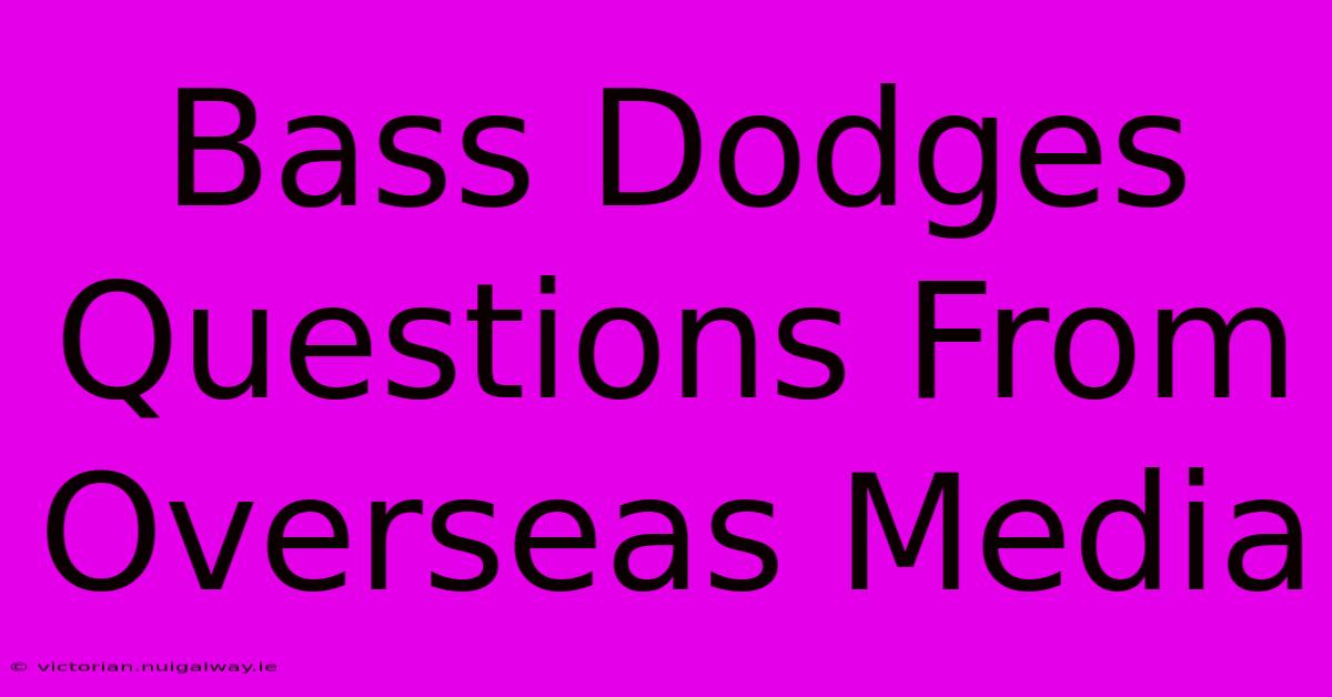 Bass Dodges Questions From Overseas Media