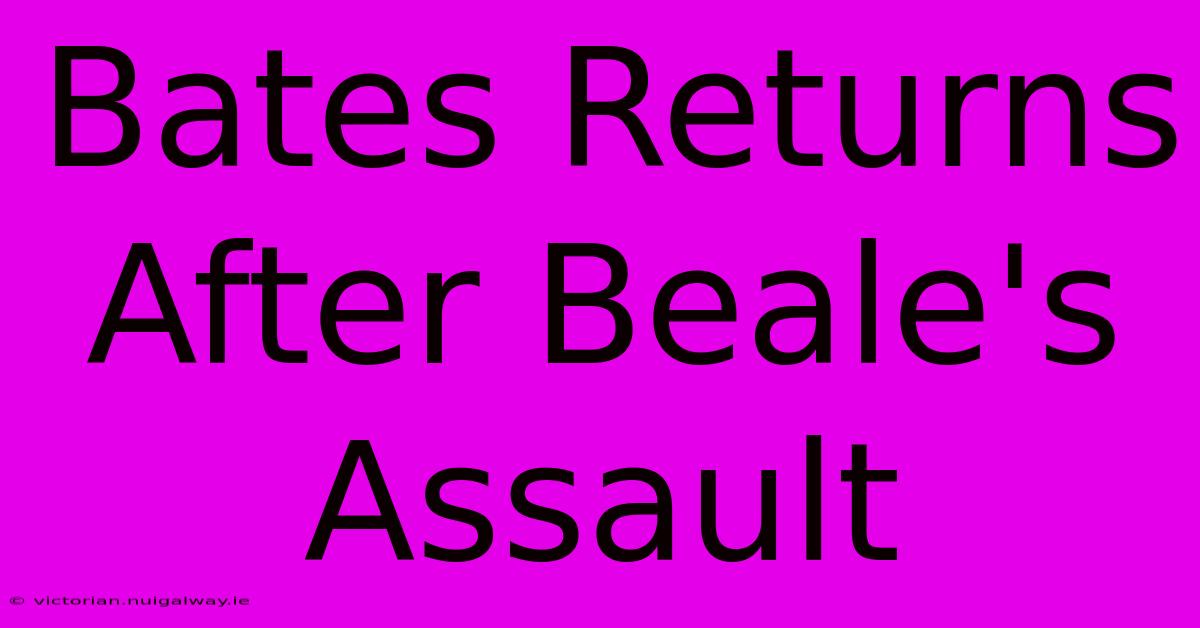 Bates Returns After Beale's Assault