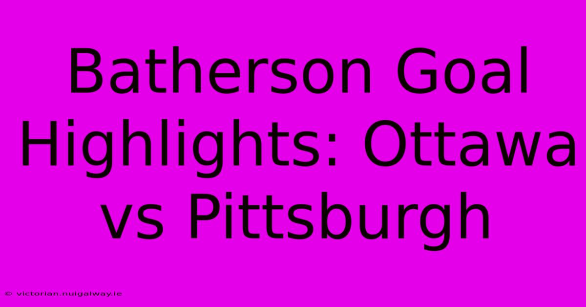 Batherson Goal Highlights: Ottawa Vs Pittsburgh