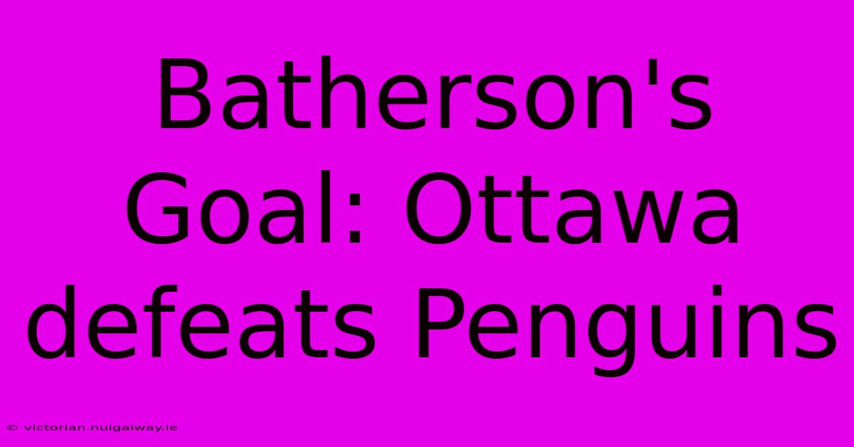 Batherson's Goal: Ottawa Defeats Penguins