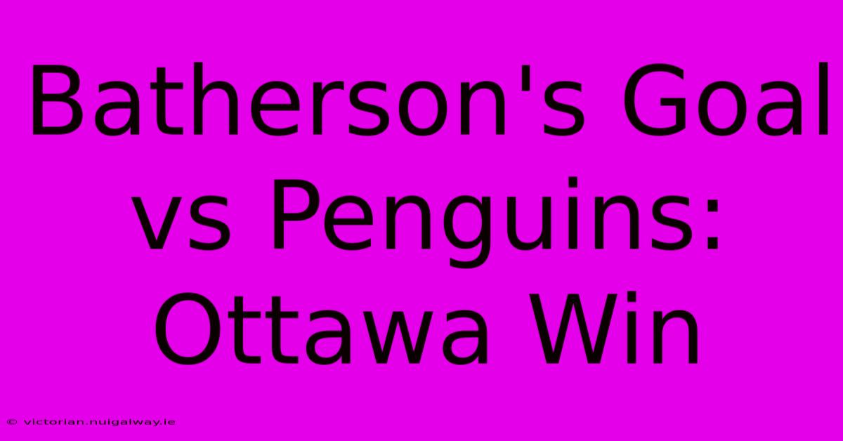 Batherson's Goal Vs Penguins: Ottawa Win