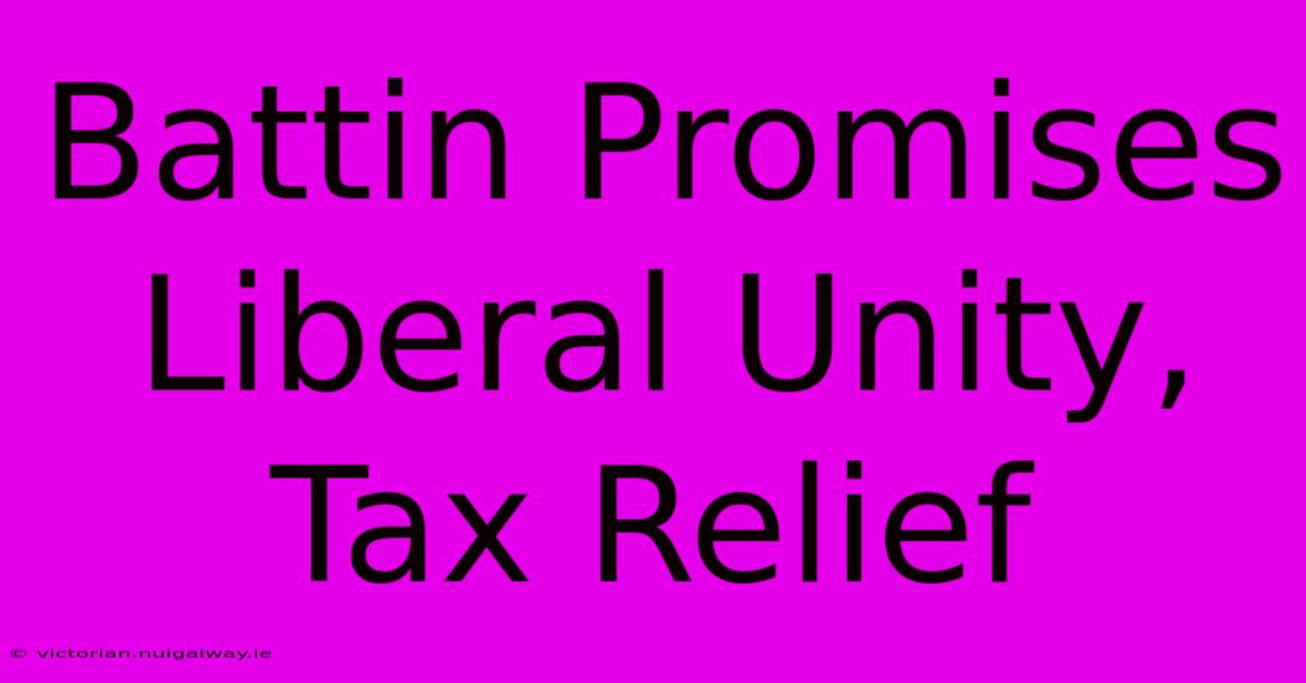 Battin Promises Liberal Unity, Tax Relief